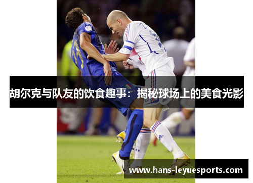 胡尔克与队友的饮食趣事:揭秘球场上的美食光影 胡尔克与队友的饮食趣事:揭秘球场上的美食光影