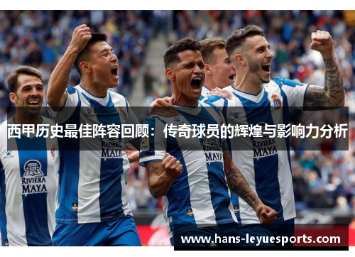 西甲历史最佳阵容回顾:传奇球员的辉煌与影响力分析