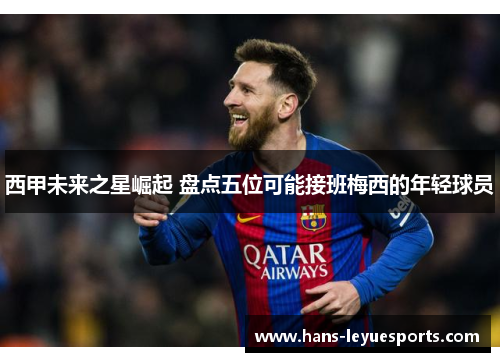 西甲未来之星崛起 盘点五位可能接班梅西的年轻球员