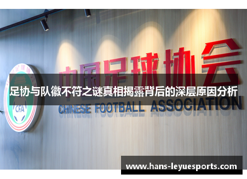 足协与队徽不符之谜真相揭露背后的深层原因分析