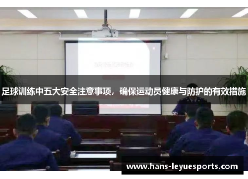 足球训练中五大安全注意事项，确保运动员健康与防护的有效措施