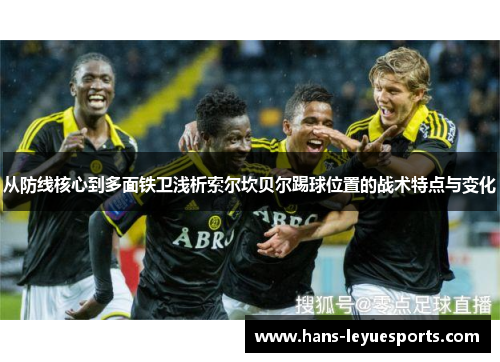 从防线核心到多面铁卫浅析索尔坎贝尔踢球位置的战术特点与变化