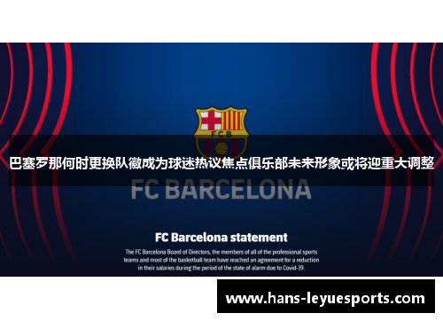 巴塞罗那何时更换队徽成为球迷热议焦点俱乐部未来形象或将迎重大调整