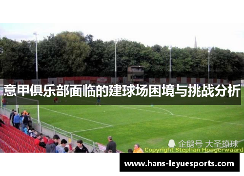 意甲俱乐部面临的建球场困境与挑战分析