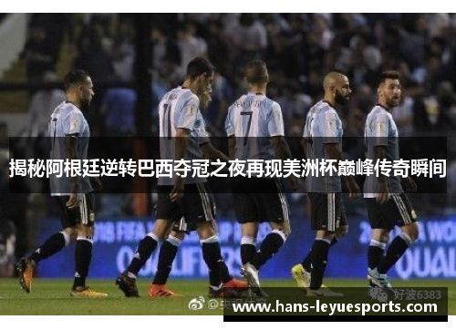揭秘阿根廷逆转巴西夺冠之夜再现美洲杯巅峰传奇瞬间