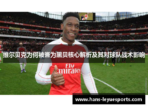 维尔贝克为何被誉为黑贝核心解析及其对球队战术影响