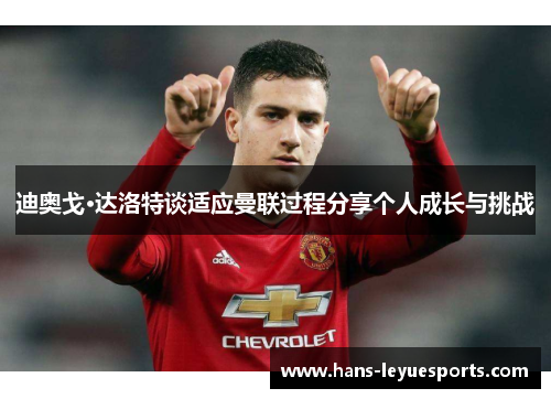 迪奥戈·达洛特谈适应曼联过程分享个人成长与挑战