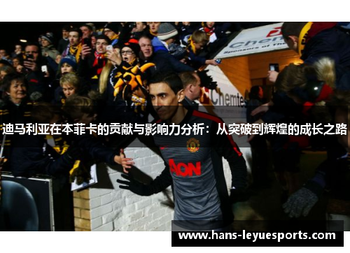 迪马利亚在本菲卡的贡献与影响力分析：从突破到辉煌的成长之路