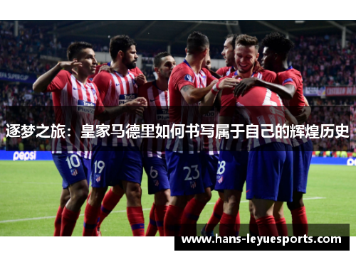 逐梦之旅：皇家马德里如何书写属于自己的辉煌历史