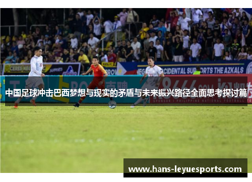 中国足球冲击巴西梦想与现实的矛盾与未来振兴路径全面思考探讨篇 中国足球冲击巴西梦想与现实的矛盾与未来振兴路径全面思考探讨篇