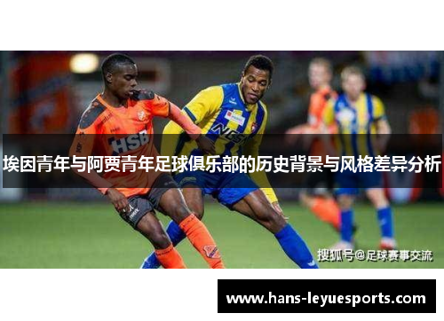 埃因青年与阿贾青年足球俱乐部的历史背景与风格差异分析 埃因青年与阿贾青年足球俱乐部的历史背景与风格差异分析