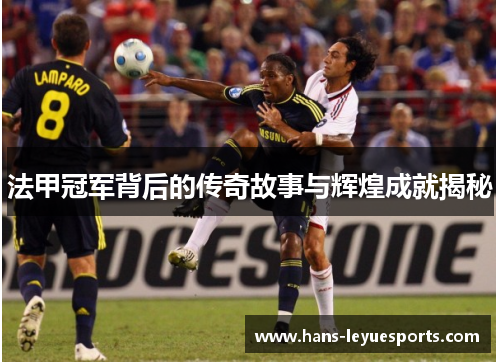 法甲冠军背后的传奇故事与辉煌成就揭秘 法甲冠军背后的传奇故事与辉煌成就揭秘