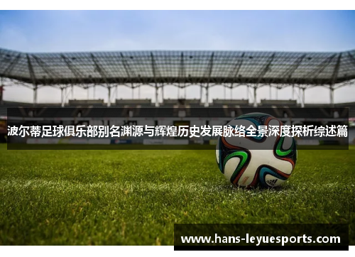 波尔蒂足球俱乐部别名渊源与辉煌历史发展脉络全景深度探析综述篇 波尔蒂足球俱乐部别名渊源与辉煌历史发展脉络全景深度探析综述篇