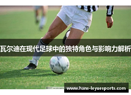 瓦尔迪在现代足球中的独特角色与影响力解析