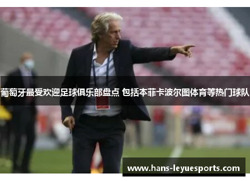 葡萄牙最受欢迎足球俱乐部盘点 包括本菲卡波尔图体育等热门球队 葡萄牙最受欢迎足球俱乐部盘点 包括本菲卡波尔图体育等热门球队