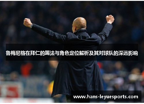 鲁梅尼格在拜仁的踢法与角色定位解析及其对球队的深远影响