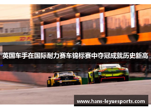 英国车手在国际耐力赛车锦标赛中夺冠成就历史新高