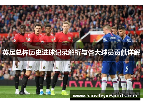 英足总杯历史进球记录解析与各大球员贡献详解
