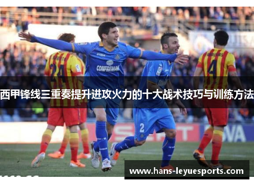 西甲锋线三重奏提升进攻火力的十大战术技巧与训练方法
