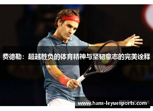 费德勒：超越胜负的体育精神与坚韧意志的完美诠释