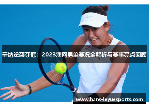 辛纳逆袭夺冠：2023澳网男单赛况全解析与赛事亮点回顾