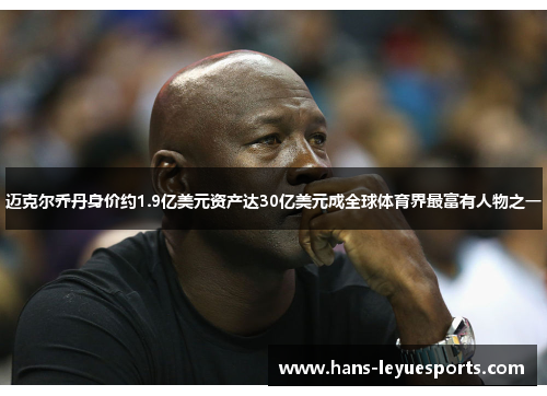 迈克尔乔丹身价约1.9亿美元资产达30亿美元成全球体育界最富有人物之一