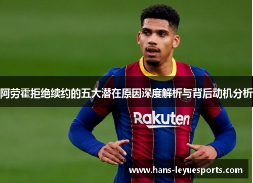 阿劳霍拒绝续约的五大潜在原因深度解析与背后动机分析