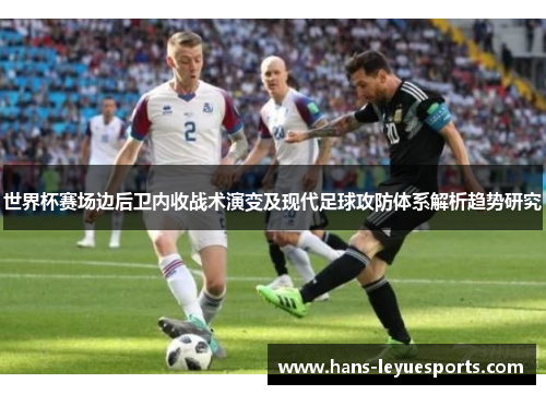 世界杯赛场边后卫内收战术演变及现代足球攻防体系解析趋势研究