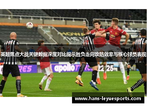 英超焦点大战关键数据深度对比揭示胜负走向攻防效率与核心球员表现 英超焦点大战关键数据深度对比揭示胜负走向攻防效率与核心球员表现