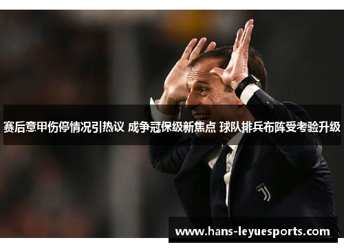 赛后意甲伤停情况引热议 成争冠保级新焦点 球队排兵布阵受考验升级