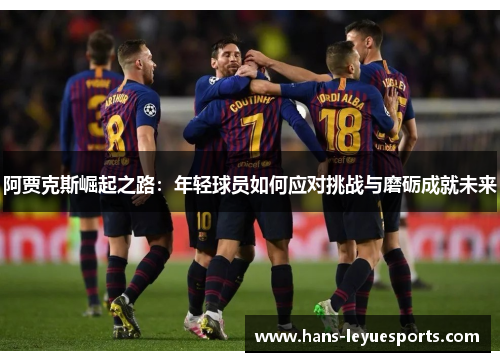 阿贾克斯崛起之路：年轻球员如何应对挑战与磨砺成就未来