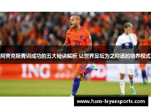 阿贾克斯青训成功的五大秘诀解析 让世界足坛为之称道的培养模式 阿贾克斯青训成功的五大秘诀解析 让世界足坛为之称道的培养模式