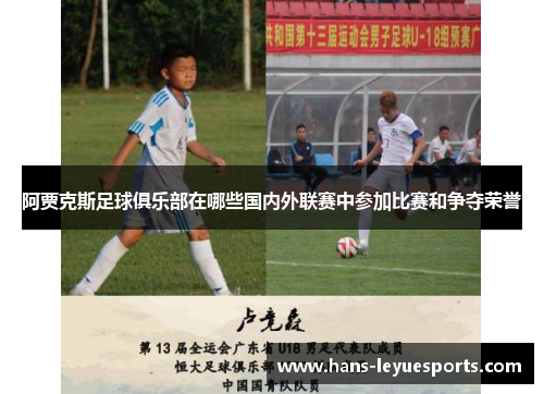 阿贾克斯足球俱乐部在哪些国内外联赛中参加比赛和争夺荣誉 阿贾克斯足球俱乐部在哪些国内外联赛中参加比赛和争夺荣誉