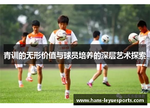 青训的无形价值与球员培养的深层艺术探索 青训的无形价值与球员培养的深层艺术探索