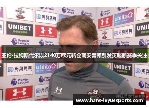亚伦·拉姆斯代尔以2140万欧元转会南安普顿引发英超新赛季关注 亚伦·拉姆斯代尔以2140万欧元转会南安普顿引发英超新赛季关注