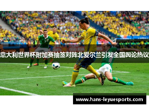 意大利世界杯附加赛抽签对阵北爱尔兰引发全国舆论热议