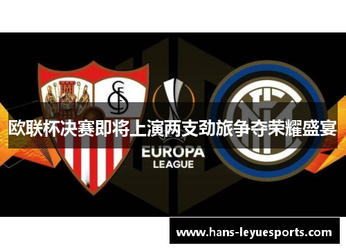 欧联杯决赛即将上演两支劲旅争夺荣耀盛宴
