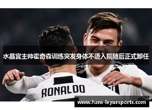 水晶宫主帅霍奇森训练突发身体不适入院随后正式卸任 水晶宫主帅霍奇森训练突发身体不适入院随后正式卸任