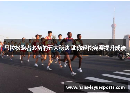 马拉松跑者必备的五大秘诀 助你轻松完赛提升成绩
