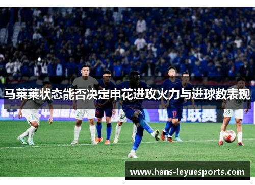 马莱莱状态能否决定申花进攻火力与进球数表现
