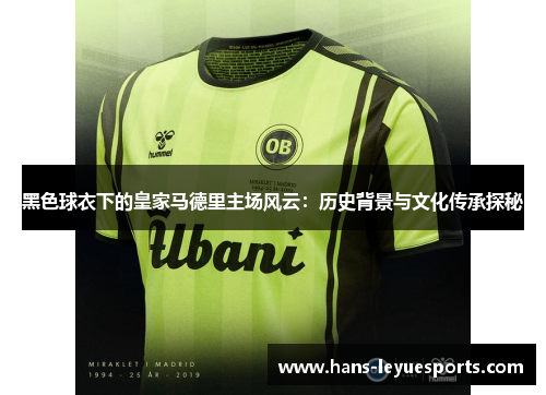 黑色球衣下的皇家马德里主场风云：历史背景与文化传承探秘